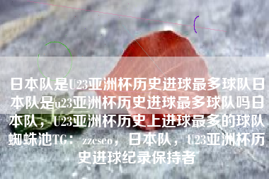 日本队是U23亚洲杯历史进球最多球队日本队是u23亚洲杯历史进球最多球队吗日本队，U23亚洲杯历史上进球最多的球队蜘蛛池TG：zzcseo，日本队，U23亚洲杯历史进球纪录保持者