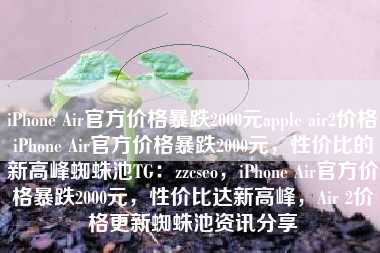 iPhone Air官方价格暴跌2000元apple air2价格iPhone Air官方价格暴跌2000元，性价比的新高峰蜘蛛池TG：zzcseo，iPhone Air官方价格暴跌2000元，性价比达新高峰，Air 2价格更新蜘蛛池资讯分享