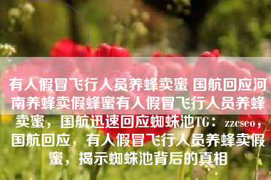 有人假冒飞行人员养蜂卖蜜 国航回应河南养蜂卖假蜂蜜有人假冒飞行人员养蜂卖蜜，国航迅速回应蜘蛛池TG：zzcseo，国航回应，有人假冒飞行人员养蜂卖假蜜，揭示蜘蛛池背后的真相