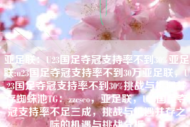 亚足联：U23国足夺冠支持率不到30%亚足联:u23国足夺冠支持率不到30万亚足联，U23国足夺冠支持率不到30%挑战与机遇并存蜘蛛池TG：zzcseo，亚足联，U23国足夺冠支持率不足三成，挑战与机遇并存之际的机遇与挑战分析