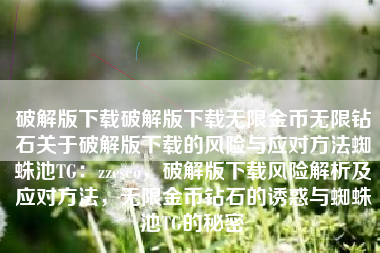 破解版下载破解版下载无限金币无限钻石关于破解版下载的风险与应对方法蜘蛛池TG：zzcseo，破解版下载风险解析及应对方法，无限金币钻石的诱惑与蜘蛛池TG的秘密