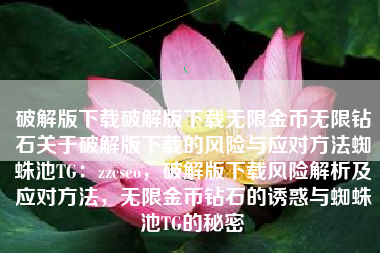 破解版下载破解版下载无限金币无限钻石关于破解版下载的风险与应对方法蜘蛛池TG：zzcseo，破解版下载风险解析及应对方法，无限金币钻石的诱惑与蜘蛛池TG的秘密