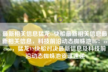 最新相关信息猛龙vs快船最新相关信息最新相关信息，科技前沿动态蜘蛛池TG：zzcseo，猛龙VS快船对决最新信息及科技前沿动态蜘蛛池资讯速递