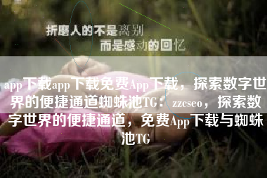 app下载app下载免费App下载，探索数字世界的便捷通道蜘蛛池TG：zzcseo，探索数字世界的便捷通道，免费App下载与蜘蛛池TG