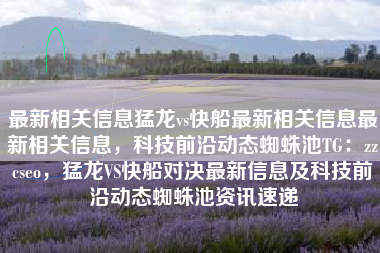 最新相关信息猛龙vs快船最新相关信息最新相关信息，科技前沿动态蜘蛛池TG：zzcseo，猛龙VS快船对决最新信息及科技前沿动态蜘蛛池资讯速递
