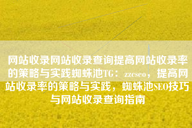 网站收录网站收录查询提高网站收录率的策略与实践蜘蛛池TG：zzcseo，提高网站收录率的策略与实践，蜘蛛池SEO技巧与网站收录查询指南