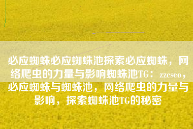 必应蜘蛛必应蜘蛛池探索必应蜘蛛，网络爬虫的力量与影响蜘蛛池TG：zzcseo，必应蜘蛛与蜘蛛池，网络爬虫的力量与影响，探索蜘蛛池TG的秘密