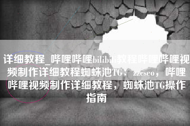 详细教程_哔哩哔哩bilibili教程哔哩哔哩视频制作详细教程蜘蛛池TG：zzcseo，哔哩哔哩视频制作详细教程，蜘蛛池TG操作指南