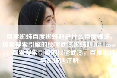 百度蜘蛛百度蜘蛛池是什么百度蜘蛛，探索搜索引擎的秘密武器蜘蛛池TG：zzcseo，探索搜索引擎的秘密武器，百度蜘蛛与蜘蛛池详解