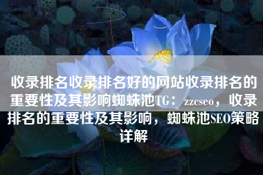 收录排名收录排名好的网站收录排名的重要性及其影响蜘蛛池TG：zzcseo，收录排名的重要性及其影响，蜘蛛池SEO策略详解