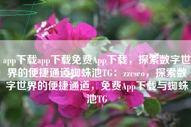 app下载app下载免费App下载，探索数字世界的便捷通道蜘蛛池TG：zzcseo，探索数字世界的便捷通道，免费App下载与蜘蛛池TG