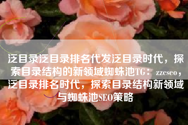 泛目录泛目录排名代发泛目录时代，探索目录结构的新领域蜘蛛池TG：zzcseo，泛目录排名时代，探索目录结构新领域与蜘蛛池SEO策略