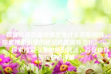 百度蜘蛛百度蜘蛛池是什么百度蜘蛛，探索搜索引擎的秘密武器蜘蛛池TG：zzcseo，探索搜索引擎的秘密武器，百度蜘蛛与蜘蛛池详解