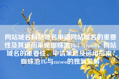 网站域名网站域名申请网站域名的重要性及其运用策略蜘蛛池TG：zzcseo，网站域名的重要性、申请策略及运用指南，蜘蛛池TG与zzcseo的独到见解