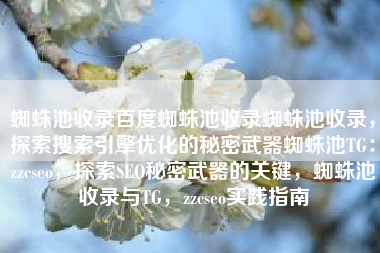 蜘蛛池收录百度蜘蛛池收录蜘蛛池收录，探索搜索引擎优化的秘密武器蜘蛛池TG：zzcseo，探索SEO秘密武器的关键，蜘蛛池收录与TG，zzcseo实践指南