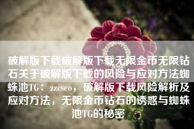 破解版下载破解版下载无限金币无限钻石关于破解版下载的风险与应对方法蜘蛛池TG：zzcseo，破解版下载风险解析及应对方法，无限金币钻石的诱惑与蜘蛛池TG的秘密