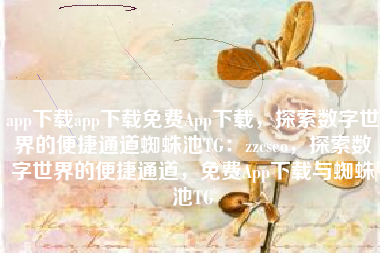 app下载app下载免费App下载，探索数字世界的便捷通道蜘蛛池TG：zzcseo，探索数字世界的便捷通道，免费App下载与蜘蛛池TG