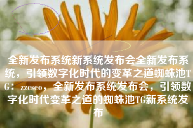 全新发布系统新系统发布会全新发布系统，引领数字化时代的变革之道蜘蛛池TG：zzcseo，全新发布系统发布会，引领数字化时代变革之道的蜘蛛池TG新系统发布