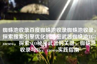 蜘蛛池收录百度蜘蛛池收录蜘蛛池收录，探索搜索引擎优化的秘密武器蜘蛛池TG：zzcseo，探索SEO秘密武器的关键，蜘蛛池收录与TG，zzcseo实践指南