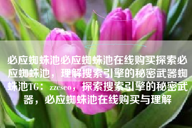 必应蜘蛛池必应蜘蛛池在线购买探索必应蜘蛛池，理解搜索引擎的秘密武器蜘蛛池TG：zzcseo，探索搜索引擎的秘密武器，必应蜘蛛池在线购买与理解