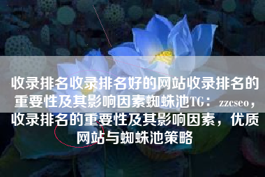 收录排名收录排名好的网站收录排名的重要性及其影响因素蜘蛛池TG：zzcseo，收录排名的重要性及其影响因素，优质网站与蜘蛛池策略