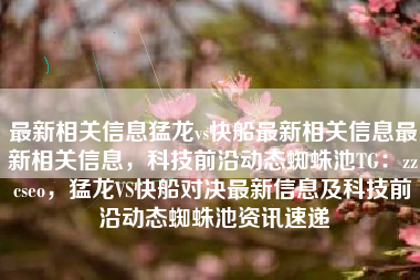 最新相关信息猛龙vs快船最新相关信息最新相关信息，科技前沿动态蜘蛛池TG：zzcseo，猛龙VS快船对决最新信息及科技前沿动态蜘蛛池资讯速递