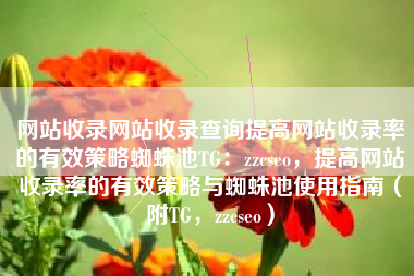 网站收录网站收录查询提高网站收录率的有效策略蜘蛛池TG：zzcseo，提高网站收录率的有效策略与蜘蛛池使用指南（附TG，zzcseo）