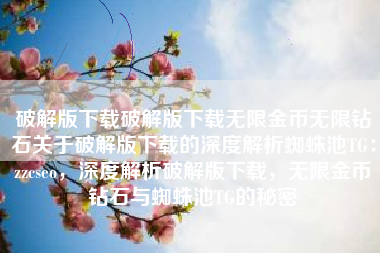 破解版下载破解版下载无限金币无限钻石关于破解版下载的深度解析蜘蛛池TG：zzcseo，深度解析破解版下载，无限金币钻石与蜘蛛池TG的秘密