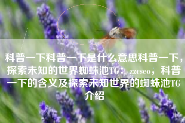 科普一下科普一下是什么意思科普一下，探索未知的世界蜘蛛池TG：zzcseo，科普一下的含义及探索未知世界的蜘蛛池TG介绍