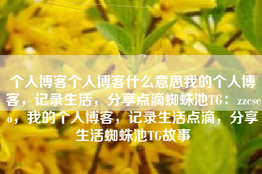 个人博客个人博客什么意思我的个人博客，记录生活，分享点滴蜘蛛池TG：zzcseo，我的个人博客，记录生活点滴，分享生活蜘蛛池TG故事