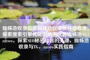 蜘蛛池收录百度蜘蛛池收录蜘蛛池收录，探索搜索引擎优化的秘密武器蜘蛛池TG：zzcseo，探索SEO秘密武器的关键，蜘蛛池收录与TG，zzcseo实践指南