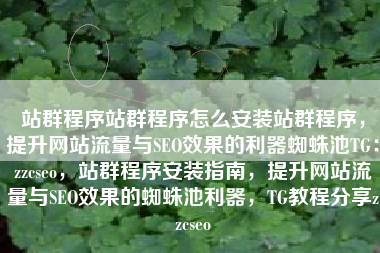 站群程序站群程序怎么安装站群程序，提升网站流量与SEO效果的利器蜘蛛池TG：zzcseo，站群程序安装指南，提升网站流量与SEO效果的蜘蛛池利器，TG教程分享zzcseo
