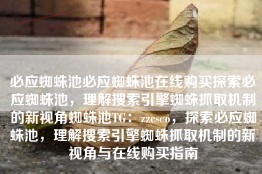 必应蜘蛛池必应蜘蛛池在线购买探索必应蜘蛛池，理解搜索引擎蜘蛛抓取机制的新视角蜘蛛池TG：zzcseo，探索必应蜘蛛池，理解搜索引擎蜘蛛抓取机制的新视角与在线购买指南