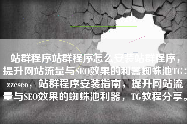 站群程序站群程序怎么安装站群程序，提升网站流量与SEO效果的利器蜘蛛池TG：zzcseo，站群程序安装指南，提升网站流量与SEO效果的蜘蛛池利器，TG教程分享。