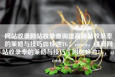 网站收录网站收录查询提高网站收录率的策略与技巧蜘蛛池TG：zzcseo，提高网站收录率的策略与技巧（附蜘蛛池TG，zzcseo）