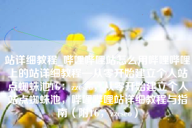 站详细教程_哔哩哔哩站怎么用哔哩哔哩上的站详细教程—从零开始建立个人站点蜘蛛池TG：zzcseo，从零开始建立个人站点蜘蛛池，哔哩哔哩站详细教程与指南（附TG，zzcseo）