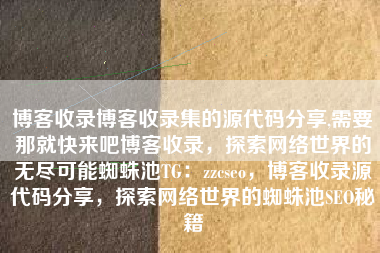博客收录博客收录集的源代码分享,需要那就快来吧博客收录，探索网络世界的无尽可能蜘蛛池TG：zzcseo，博客收录源代码分享，探索网络世界的蜘蛛池SEO秘籍