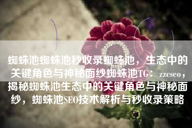 蜘蛛池蜘蛛池秒收录蜘蛛池，生态中的关键角色与神秘面纱蜘蛛池TG：zzcseo，揭秘蜘蛛池生态中的关键角色与神秘面纱，蜘蛛池SEO技术解析与秒收录策略