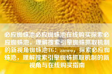 必应蜘蛛池必应蜘蛛池在线购买探索必应蜘蛛池，理解搜索引擎蜘蛛抓取机制的新视角蜘蛛池TG：zzcseo，探索必应蜘蛛池，理解搜索引擎蜘蛛抓取机制的新视角与在线购买指南