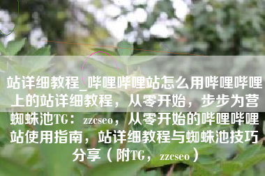 站详细教程_哔哩哔哩站怎么用哔哩哔哩上的站详细教程，从零开始，步步为营蜘蛛池TG：zzcseo，从零开始的哔哩哔哩站使用指南，站详细教程与蜘蛛池技巧分享（附TG，zzcseo）
