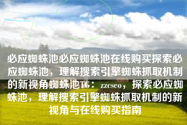 必应蜘蛛池必应蜘蛛池在线购买探索必应蜘蛛池，理解搜索引擎蜘蛛抓取机制的新视角蜘蛛池TG：zzcseo，探索必应蜘蛛池，理解搜索引擎蜘蛛抓取机制的新视角与在线购买指南