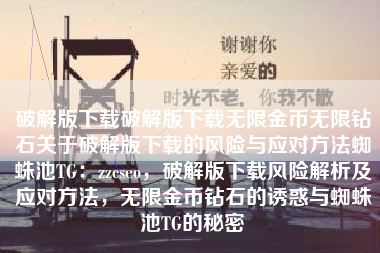 破解版下载破解版下载无限金币无限钻石关于破解版下载的风险与应对方法蜘蛛池TG：zzcseo，破解版下载风险解析及应对方法，无限金币钻石的诱惑与蜘蛛池TG的秘密