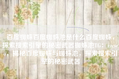 百度蜘蛛百度蜘蛛池是什么百度蜘蛛，探索搜索引擎的秘密武器蜘蛛池TG：zzcseo，揭秘百度蜘蛛与蜘蛛池，探索搜索引擎的秘密武器