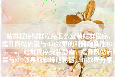 站群程序站群程序怎么安装站群程序，提升网站流量与SEO效果的利器蜘蛛池TG：zzcseo，站群程序安装指南，提升网站流量与SEO效果的蜘蛛池利器，TG教程分享zzcseo