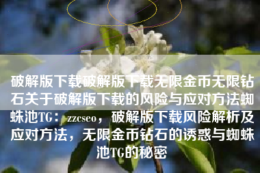 破解版下载破解版下载无限金币无限钻石关于破解版下载的风险与应对方法蜘蛛池TG：zzcseo，破解版下载风险解析及应对方法，无限金币钻石的诱惑与蜘蛛池TG的秘密