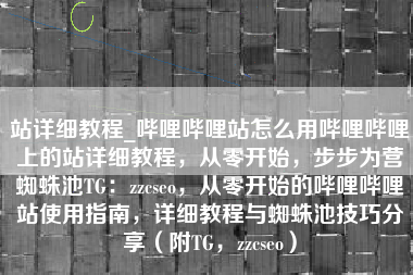站详细教程_哔哩哔哩站怎么用哔哩哔哩上的站详细教程，从零开始，步步为营蜘蛛池TG：zzcseo，从零开始的哔哩哔哩站使用指南，详细教程与蜘蛛池技巧分享（附TG，zzcseo）