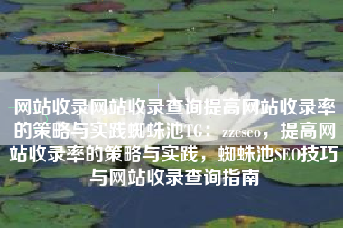 网站收录网站收录查询提高网站收录率的策略与实践蜘蛛池TG：zzcseo，提高网站收录率的策略与实践，蜘蛛池SEO技巧与网站收录查询指南