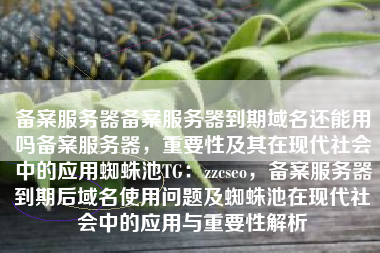 备案服务器备案服务器到期域名还能用吗备案服务器，重要性及其在现代社会中的应用蜘蛛池TG：zzcseo，备案服务器到期后域名使用问题及蜘蛛池在现代社会中的应用与重要性解析
