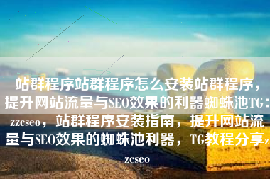 站群程序站群程序怎么安装站群程序，提升网站流量与SEO效果的利器蜘蛛池TG：zzcseo，站群程序安装指南，提升网站流量与SEO效果的蜘蛛池利器，TG教程分享zzcseo