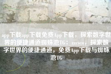app下载app下载免费App下载，探索数字世界的便捷通道蜘蛛池TG：zzcseo，探索数字世界的便捷通道，免费App下载与蜘蛛池TG
